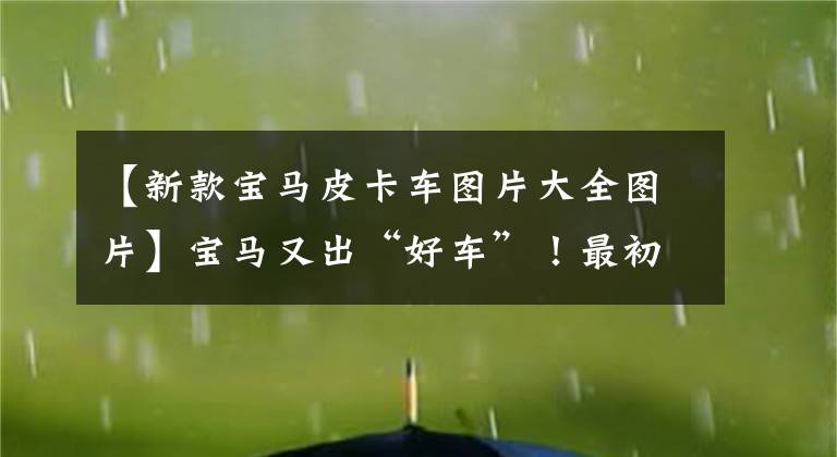 【新款宝马皮卡车图片大全图片】宝马又出“好车”！最初的皮卡吓了一跳，这才是真正的妹妹神器。