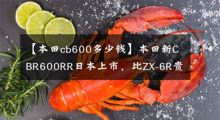 【本田cb600多少钱】本田新CBR600RR日本上市，比ZX-6R贵20%