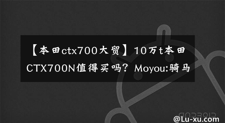 【本田ctx700大贸】10万t本田CTX700N值得买吗？Moyou:骑马6个月后我会告诉你答案