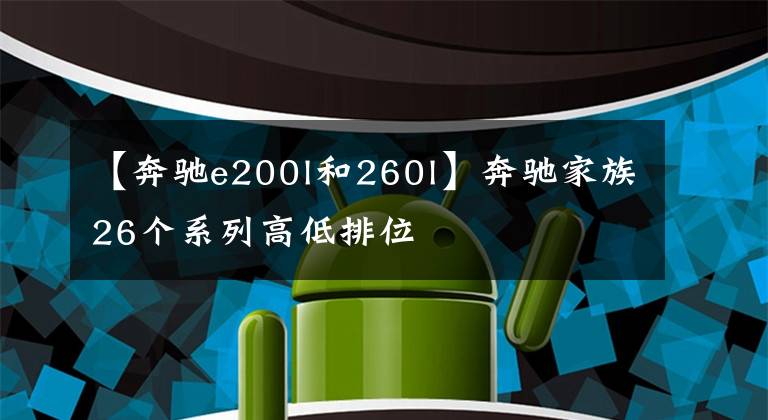 【奔驰e200l和260l】奔驰家族26个系列高低排位