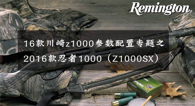 16款川崎z1000参数配置专题之2016款忍者1000（Z1000SX）