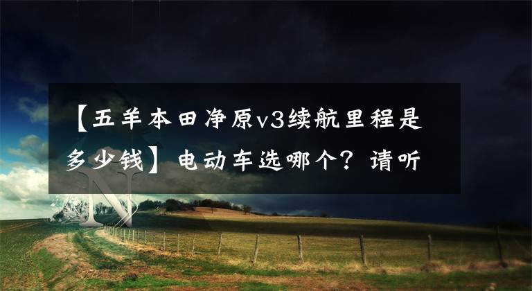 【五羊本田净原v3续航里程是多少钱】电动车选哪个？请听广东五羊-本田靖远电动车车主的实际评价。
