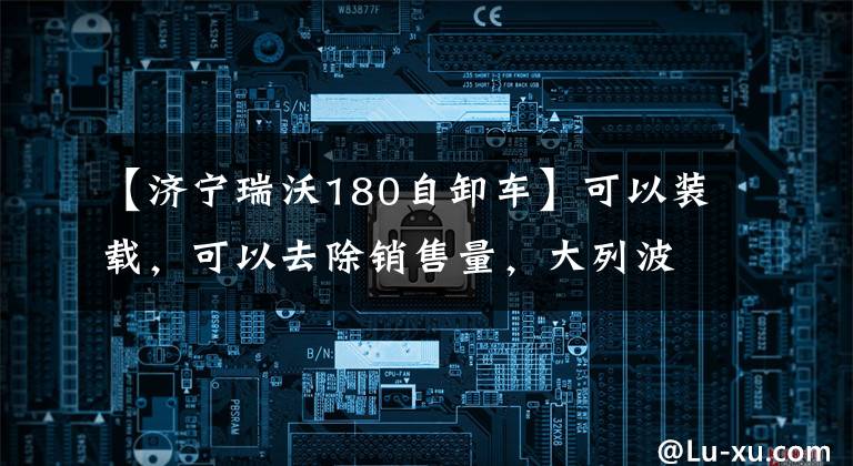 【济宁瑞沃180自卸车】可以装载，可以去除销售量，大列波平板电脑自卸配置齐全。