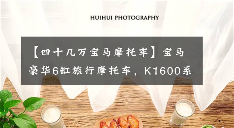 【四十几万宝马摩托车】宝马豪华6缸旅行摩托车，K1600系列，2022年更新指南