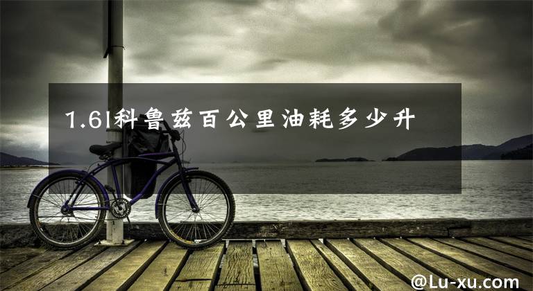 1.6l科鲁兹百公里油耗多少升