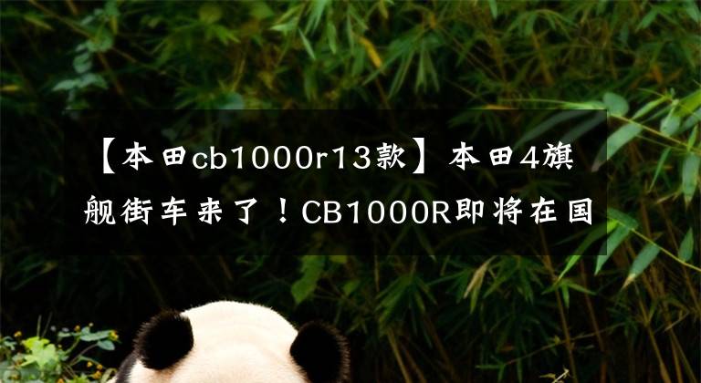 【本田cb1000r13款】本田4旗舰街车来了！CB1000R即将在国内上市