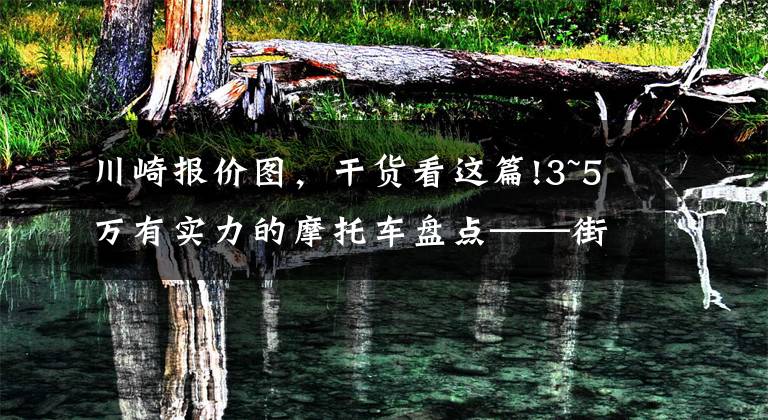 川崎报价图，干货看这篇!3~5万有实力的摩托车盘点——街车篇，玩耍实用两不误