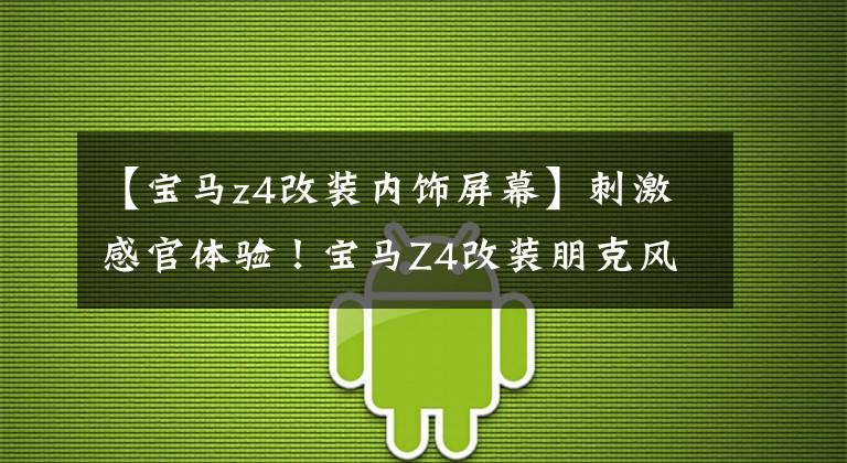 【宝马z4改装内饰屏幕】刺激感官体验！宝马Z4改装朋克风格室内装饰