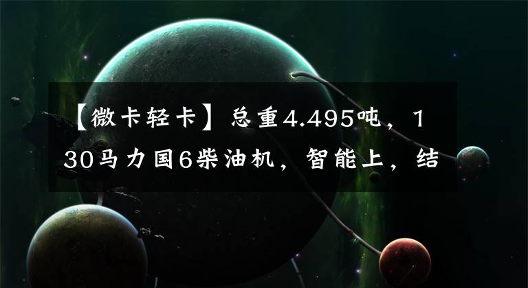 【微卡轻卡】总重4.495吨，130马力国6柴油机，智能上，结合方法两种微卡你选谁？