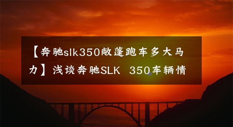 【奔驰slk350敞蓬跑车多大马力】浅谈奔驰SLK  350车辆情感