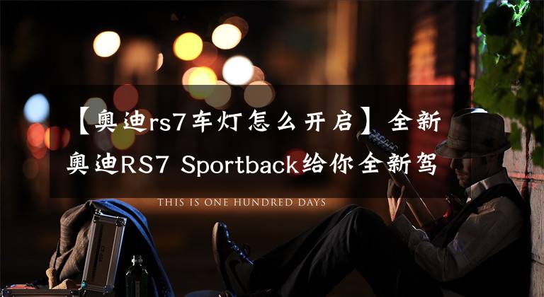 【奥迪rs7车灯怎么开启】全新奥迪RS7 Sportback给你全新驾乘体验