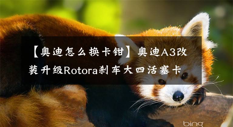 【奥迪怎么换卡钳】奥迪A3改装升级Rotora刹车大四活塞卡钳RF403