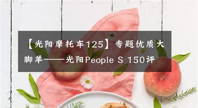 【光阳摩托车125】专题优质大脚羊——光阳People S 150评测