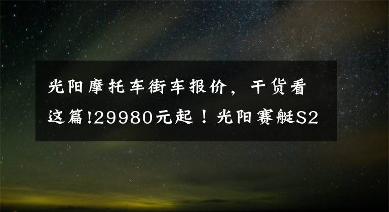 光阳摩托车街车报价，干货看这篇!29980元起！光阳赛艇S250上市 标配TCS循迹系统！