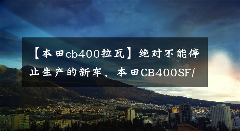 【本田cb400拉瓦】绝对不能停止生产的新车，本田CB400SF/SB
