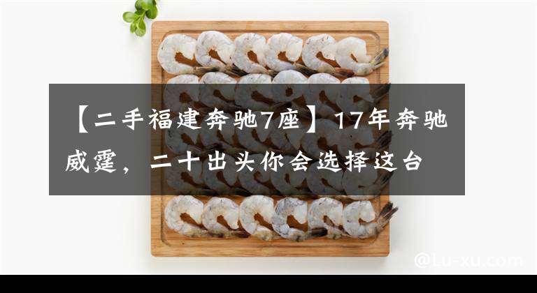 【二手福建奔驰7座】17年奔驰威霆，二十出头你会选择这台商务车吗