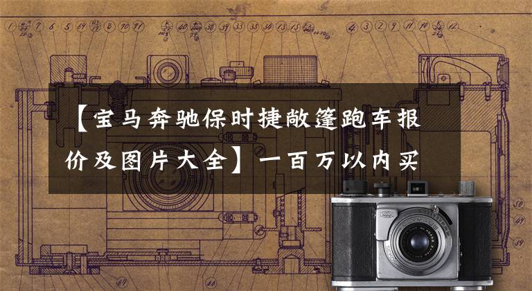 【宝马奔驰保时捷敞篷跑车报价及图片大全】一百万以内买敞篷车吗？看这四样东西。从路上回来的速度爆发了。