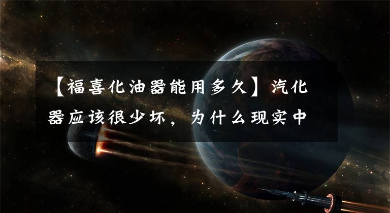 【福喜化油器能用多久】汽化器应该很少坏，为什么现实中失败率那么高？