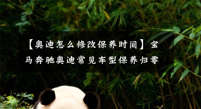 【奥迪怎么修改保养时间】宝马奔驰奥迪常见车型保养归零合集
