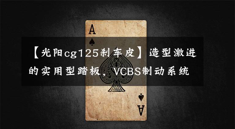 【光阳cg125刹车皮】造型激进的实用型踏板，VCBS制动系统、5升油箱，8280元