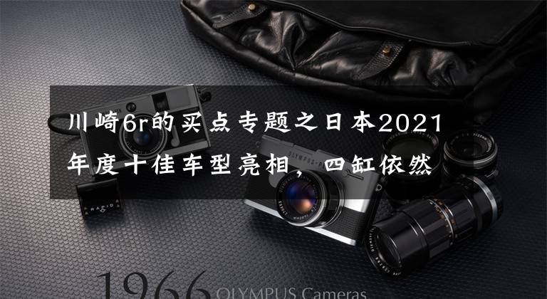 川崎6r的买点专题之日本2021年度十佳车型亮相，四缸依然是王者，有些车型内地能买