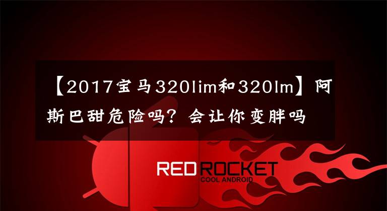 【2017宝马320lim和320lm】阿斯巴甜危险吗？会让你变胖吗？