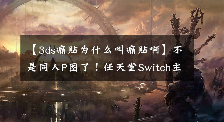 【3ds痛贴为什么叫痛贴啊】不是同人P图了！任天堂Switch主机周边痛贴贴纸推出