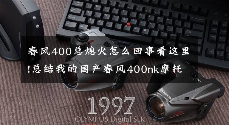 春风400总熄火怎么回事看这里!总结我的国产春风400nk摩托车10000公里出现过的小毛病