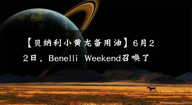 【贝纳利小黄龙备用油】6月22日，Benelli Weekend召唤了新的TNT25。我们在天柱山等你。