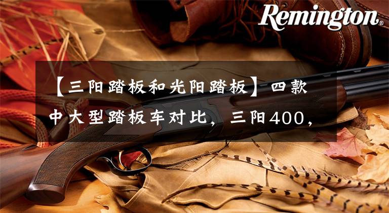 【三阳踏板和光阳踏板】四款中大型踏板车对比，三阳400，S350，XMAX300，NSS350，如何选