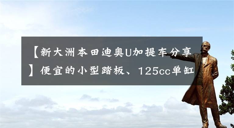 【新大洲本田迪奥U加提车分享】便宜的小型踏板、125cc单缸风冷、6升油箱、车辆重量105公斤。