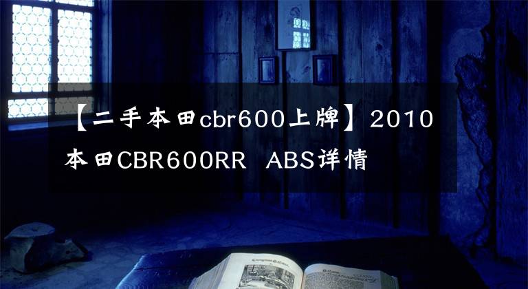 【二手本田cbr600上牌】2010本田CBR600RR  ABS详情