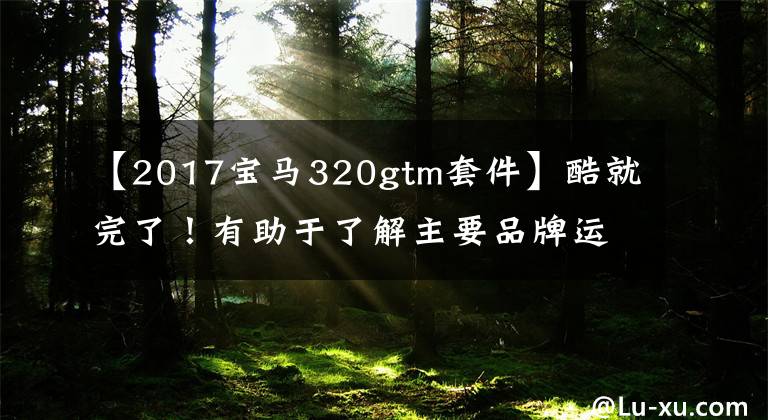 【2017宝马320gtm套件】酷就完了！有助于了解主要品牌运动套件。