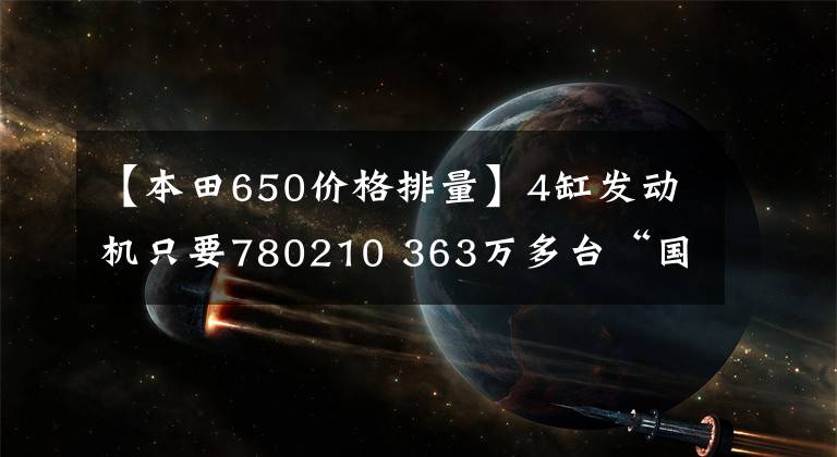 【本田650价格排量】4缸发动机只要780210 363万多台“国产本田CB650R”，就马上上市