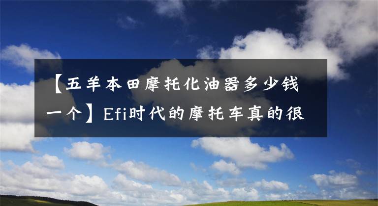 【五羊本田摩托化油器多少钱一个】Efi时代的摩托车真的很难修！想念汽化器！