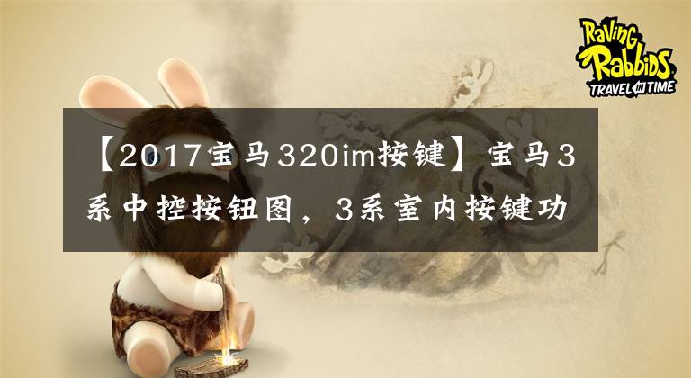 【2017宝马320im按键】宝马3系中控按钮图，3系室内按键功能说明