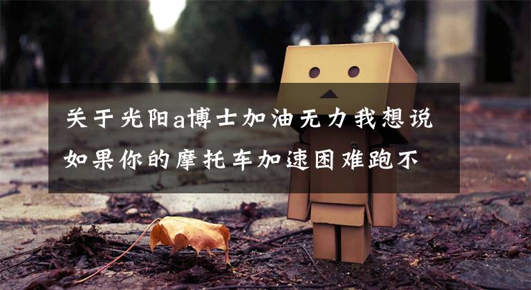 关于光阳a博士加油无力我想说如果你的摩托车加速困难跑不起来，不妨检查一下这个小配件