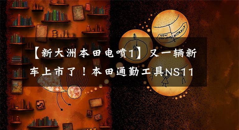 【新大洲本田电喷1】又一辆新车上市了！本田通勤工具NS110L:液晶仪器、PGM  EFI