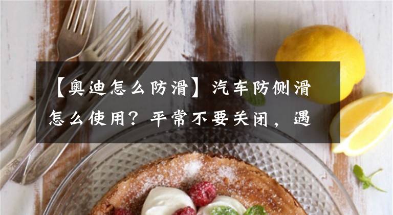【奥迪怎么防滑】汽车防侧滑怎么使用？平常不要关闭，遇到两种情况需要关闭