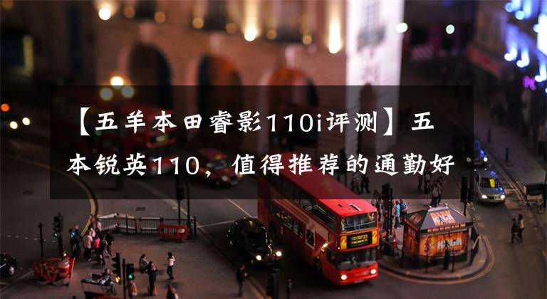 【五羊本田睿影110i评测】五本锐英110，值得推荐的通勤好车。