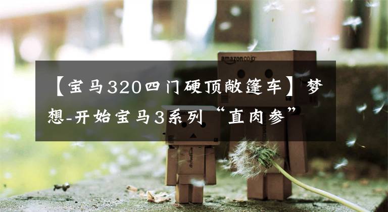 【宝马320四门硬顶敞篷车】梦想-开始宝马3系列“直肉参”。“0自吸神器”，低矮坚韧的4门版E90 330i