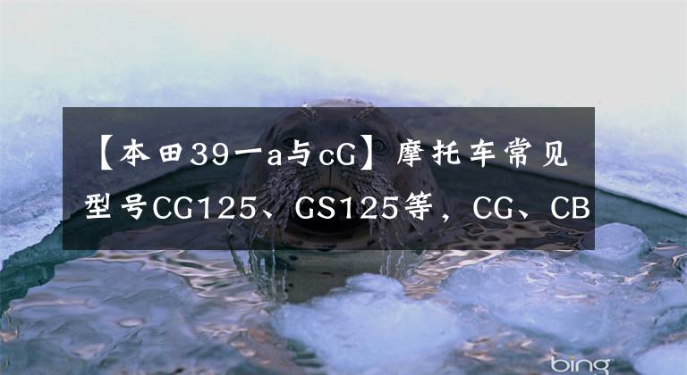 【本田39一a与cG】摩托车常见型号CG125、GS125等，CG、CB、GS、YB到底是什么意思？我会详细说明的。