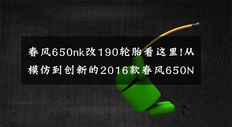 春风650nk改190轮胎看这里!从模仿到创新的2016款春风650NK 骑士网测评