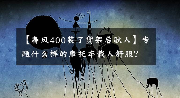 【春风400装了货架后驮人】专题什么样的摩托车载人舒服？进来听听老司机怎么说