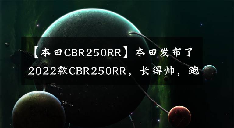 【本田CBR250RR】本田发布了2022款CBR250RR，长得帅，跑得快，但价格也很贵。