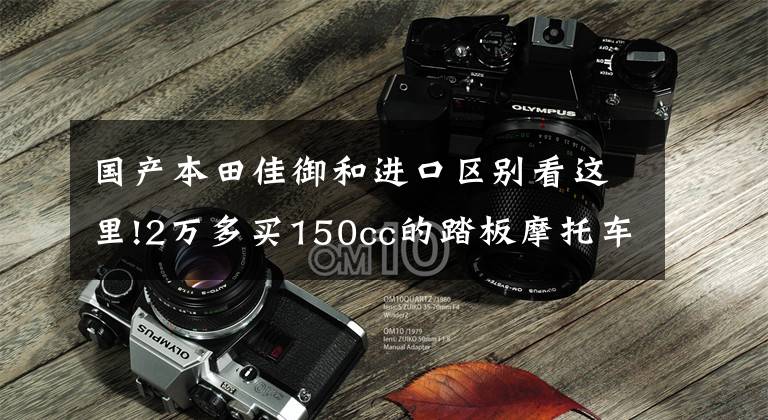 国产本田佳御和进口区别看这里!2万多买150cc的踏板摩托车值不值？试驾本田PCX