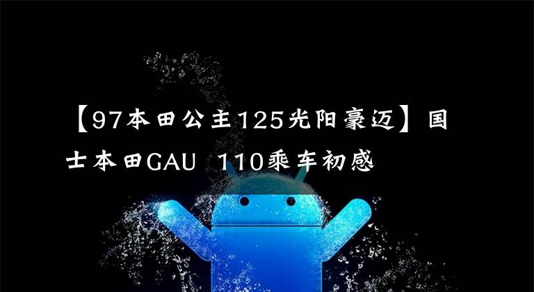 【97本田公主125光阳豪迈】国士本田GAU  110乘车初感
