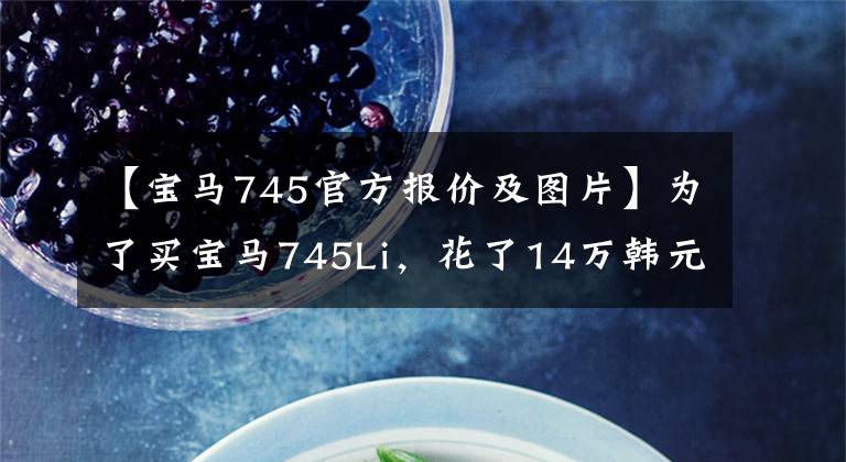 【宝马745官方报价及图片】为了买宝马745Li，花了14万韩元，打开2月，送回二手车市场