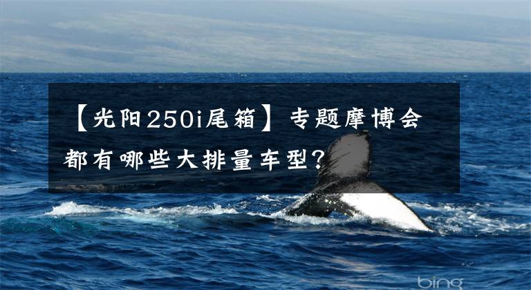 【光阳250i尾箱】专题摩博会都有哪些大排量车型？