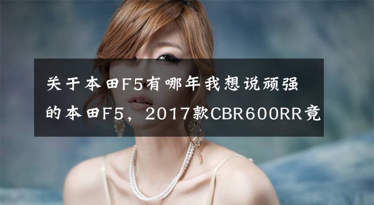 关于本田F5有哪年我想说顽强的本田F5，2017款CBR600RR竟然有货